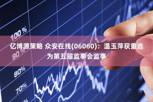 亿博源策略 众安在线(06060)：温玉萍获重选为第五届监事会监事