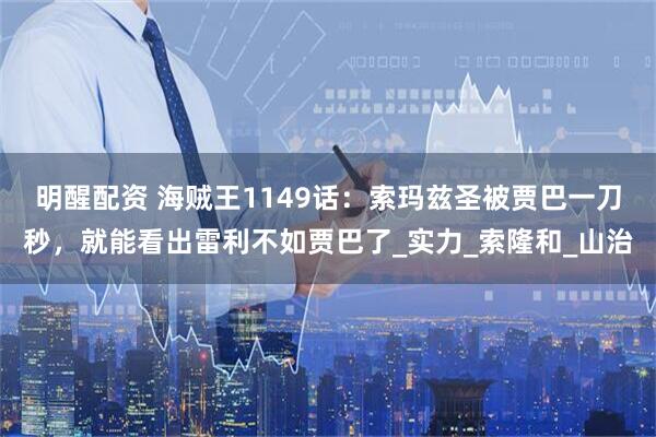 明醒配资 海贼王1149话：索玛兹圣被贾巴一刀秒，就能看出雷利不如贾巴了_实力_索隆和_山治