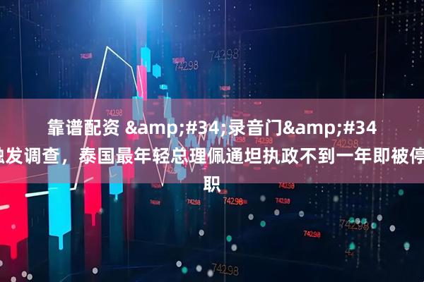 靠谱配资 &#34;录音门&#34;触发调查，泰国最年轻总理佩通坦执政不到一年即被停职