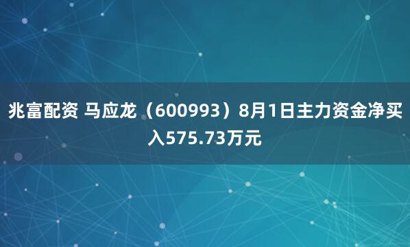 兆富配资 马应龙（600993）8月1日主力资金净买入575.73万元