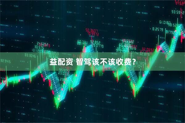 益配资 智驾该不该收费？